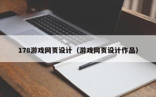安庆178游戏网页设计（游戏网页设计作品）