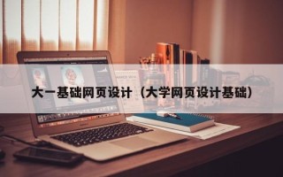 安庆大一基础网页设计（大学网页设计基础）