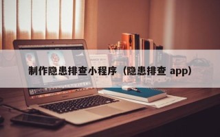 安庆制作隐患排查小程序（隐患排查 app）