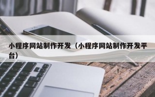 安庆小程序网站制作开发（小程序网站制作开发平台）