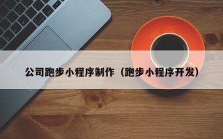 安庆公司跑步小程序制作（跑步小程序开发）